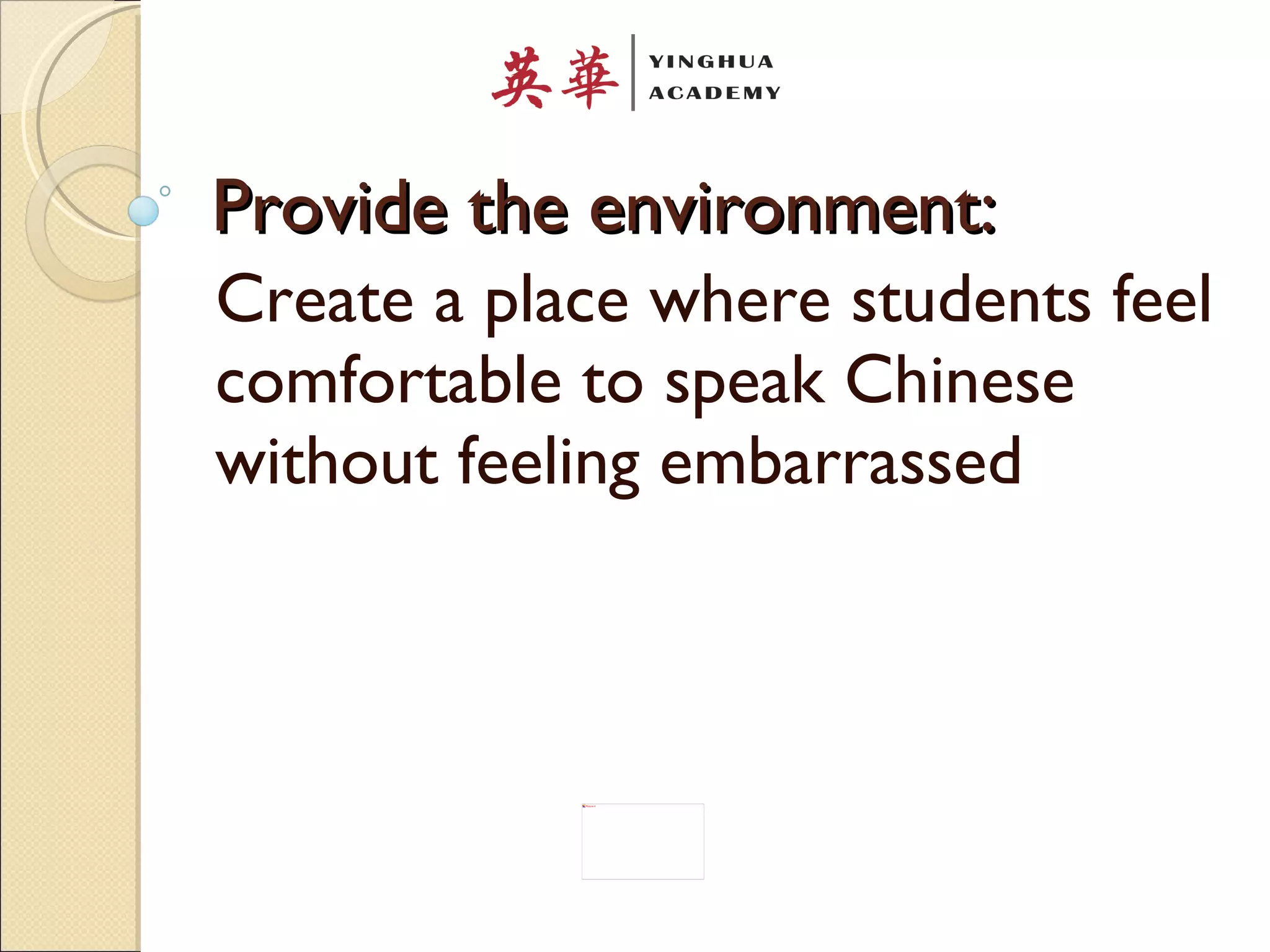 Provide the environment: Create a place where students feel comfortable to speak Chinese without feeling embarrassed 