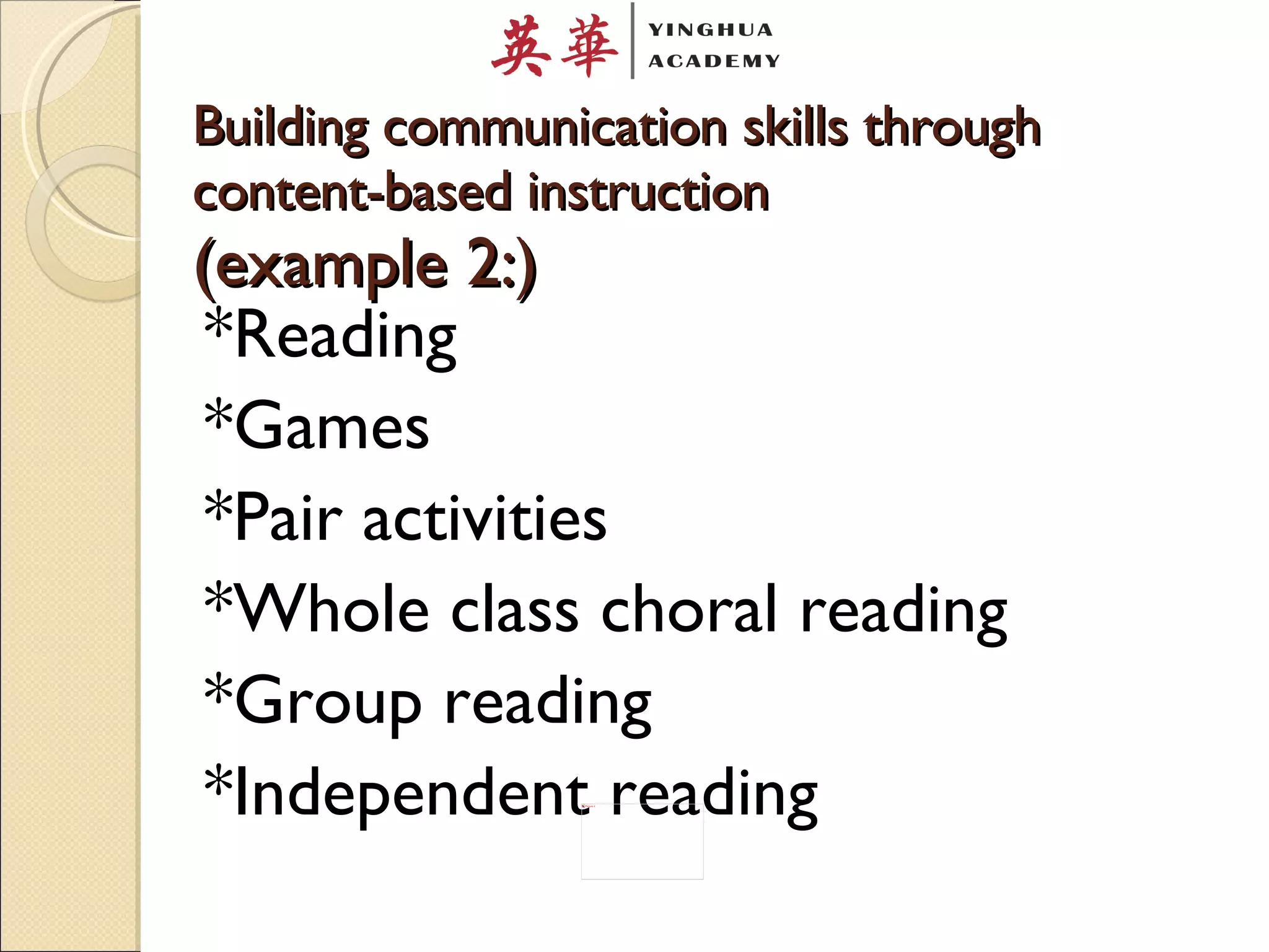 Building communication skills through content-based instruction  (example 2:) *Reading *Games *Pair activities *Whole class choral reading *Group reading *Independent reading  