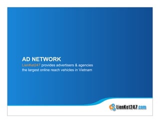 AD NETWORK
LienKet247 provides advertisers & agencies
the largest online reach vehicles in Vietnam
 