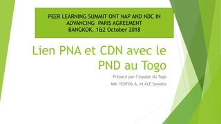 Lien PNA et CDN avec le
PND au Togo
Préparé par l’équipe du Togo
MM. ISSIFOU A. et ALE Sawaba
PEER LEARNING SUMMIT ONT NAP...