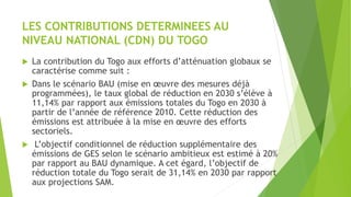 LES CONTRIBUTIONS DETERMINEES AU
NIVEAU NATIONAL (CDN) DU TOGO
 La contribution du Togo aux efforts d’atténuation globaux...