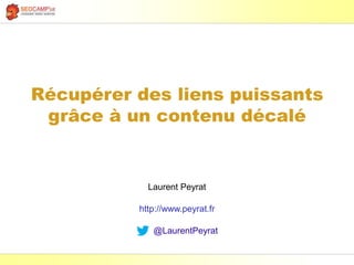 Laurent Peyrat – février 2017 - https://www.peyrat.fr
Récupérer des liens puissants
grâce à un contenu décalé
Laurent Peyr...