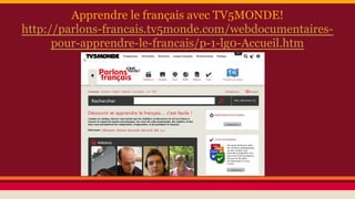 Apprendre le français avec TV5MONDE!
http://parlons-francais.tv5monde.com/webdocumentaires-
pour-apprendre-le-francais/p-1-lg0-Accueil.htm
 