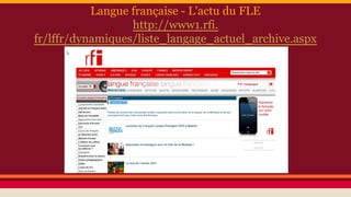 Langue française - L'actu du FLE
http://www1.rfi.
fr/lffr/dynamiques/liste_langage_actuel_archive.aspx
 