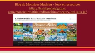 Blog de Monsieur Mathieu - Jeux et ressources
http://lewebpedagogique.
com/monsieurmathieundlronchin/category/qui-suis-je/
 