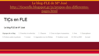 Le blog-FLE de Mª José
http://ticsenfle.blogspot.gr/p/propos-des-differentes-
pages.html
 