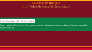 La classe de français
http://ideesdeclassefle.blogspot.gr/
 