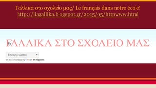 Γαλλικά στο σχολείο μας/ Le français dans notre école!
http://liagallika.blogspot.gr/2015/05/httpwww.html
 