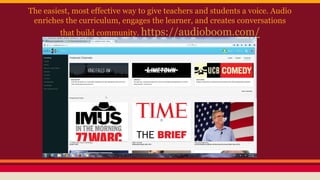 The easiest, most effective way to give teachers and students a voice. Audio
enriches the curriculum, engages the learner, and creates conversations
that build community. https://audioboom.com/
 