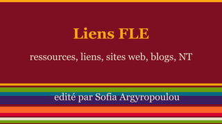 Liens FLE
ressources, liens, sites web, blogs, NT
edité par Sofia Argyropoulou
 