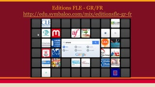 Editions FLE - GR/FR
http://edu.symbaloo.com/mix/editionsfle-gr-fr
 