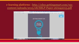 e-learning platforms : http://cdno.gettingsmart.com/wp-
content/uploads/2015/08/SBLP-Paper-26Aug2015.pdf
 