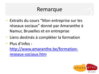 RemarqueExtraits du cours “Mon entreprisesur les réseauxsociaux” donné par Amaranthe à Namur, Bruxelles et en entrepriseLiens destinés à compléter la formationPlus d’infos : http://www.amaranthe.be/formation-reseaux-sociaux.htm