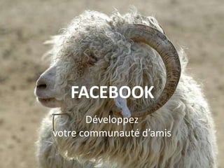 FACEBOOKDéveloppezvotrecommunautéd’amis
