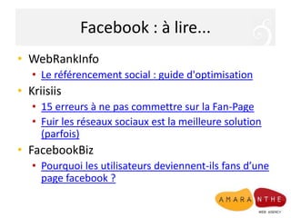 Facebook : à lire...WebRankInfoLe référencement social : guide d'optimisationKriisiis15 erreurs à ne pas commettre sur la Fan-PageFuir les réseaux sociaux est la meilleure solution (parfois)FacebookBizPourquoi les utilisateurs deviennent-ils fans d’une page facebook ? 
