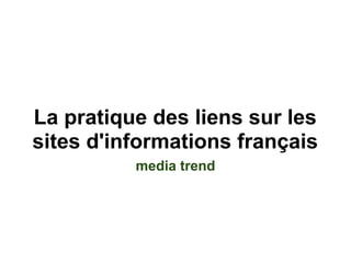 La pratique des liens sur les
sites d'informations français
          media trend
 