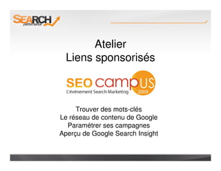 Atelier
 Liens sponsorisés



     Trouver des mots-clés
Le réseau de contenu de Google
  Paramétrer ses campagnes
Aperçu de Google Search Insight
 