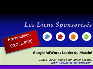 Google AdWords Leader du Marché JUILLET 2008 - Réalisé par Caroline Sedda, www.WebMarketingPuzzle.com   www.WebMarketingPuzzle.com Pr ésentation  EXCLUSIVE 
