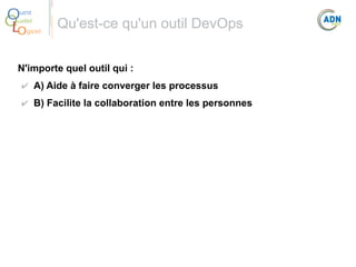 O
Q
Lo

uest
ualité
giciel

Qu'est-ce qu'un outil DevOps

N'importe quel outil qui :
✔ A) Aide à faire converger les processus
✔ B) Facilite la collaboration entre les personnes

 