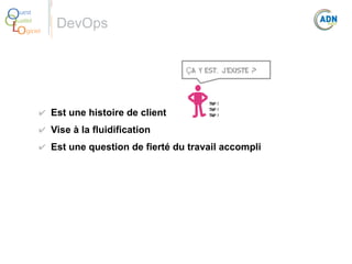O
Q
Lo

uest
ualité
giciel

DevOps
Ça y est, j'existe ?

✔ Est une histoire de client

Tap !
Tap !
Tap !

✔ Vise à la fluidification
✔ Est une question de fierté du travail accompli

 