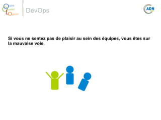 O
Q
Lo

uest
ualité
giciel

DevOps

Si vous ne sentez pas de plaisir au sein des équipes, vous êtes sur 
la mauvaise voie.

 