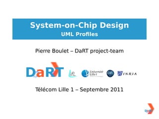 System-on-Chip Design
          UML Proﬁles


 Pierre Boulet – DaRT project-team




 Télécom Lille 1 – Septembre 2011
 