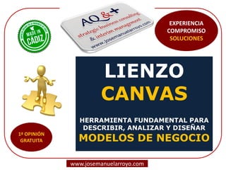 LIENZO CANVAS HERRAMIENTA FUNDAMENTAL PARA DESCRIBIR, ANALIZAR Y DISEÑAR MODELOS DE NEGOCIO 
www.josemanuelarroyo.com 
EXPERIENCIA COMPROMISO SOLUCIONES  