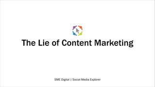 The Lie of Content Marketing

SME Digital | Social Media Explorer

 