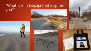 ”What is it in Liepāja that inspires
you?”
 
