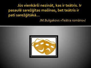 /M.Bulgakovs «Teātra romāns»/
 