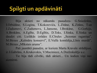 Bija aktieri no nākamās paaudzes- G.Sniedzāns,
I.Orbidāne, S.Logina, T.Kokoreviča, L.Zitāne, K.Zitāns, T.un
J.Zadumovi, C.Zadumovs, L.Jansone, I.Brokāne, G.Gorkijs,
A.Brokāns, A.Eglīte, D.Eglītis, D.Toks, I.Sinka, E.Sinka un
daudzi citi. Lielākās izrādes E.Cīrules „Sezonas raganiņa”,
M.Birzes „Kalmāru konservi”, E.Vulfa komēdija„Līnis murdā”,
M.Birzes „Mīkstais arums”.
Pati jaunākā paaudze, ar kuriem Marta Kravale strādājusi,
ir J.Gabrāns, A.Krukovskis, V.Muciniece, A.Dzelzskalējs u.c.
Tie bija tādi cilvēki, tādi aktieri... Un šodien viņi nav
aizmirsti.
 
