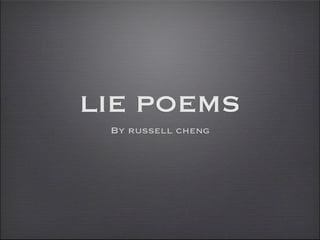 LIE POEMS
 By russell cheng
 