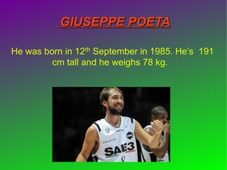 GIUSEPPE POETAGIUSEPPE POETA
He was born in 12th September in 1985. He’s 191
cm tall and he weighs 78 kg.