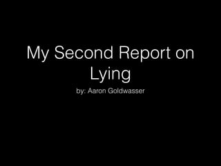 My Second Report on
Lying
by: Aaron Goldwasser

 