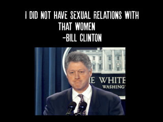 I DID NOT HAVE SEXUAL Relations with
that women…
-Bill Clinton