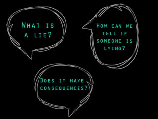 What is
a lie?
Does it have
consequences?
How can we
tell if
someone is
lying?