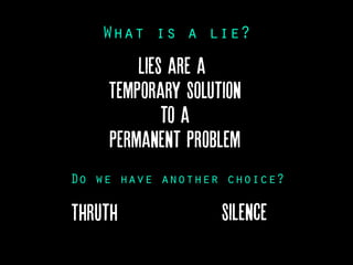 What is a lie?
Do we have another choice?
Lies are a
Temporary Solution
to a
Permanent Problem
Thruth Silence