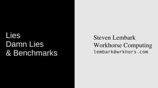 Lies
Damn Lies
& Benchmarks

Steven Lembark
Workhorse Computing
lembark@wrkhors.com

 
