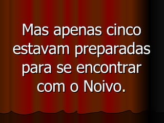 Mas apenas cinco estavam preparadas para se encontrar com o Noivo . 