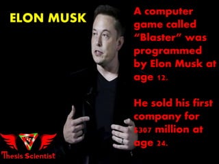 ELON MUSK
A computer
game called
“Blaster” was
programmed
by Elon Musk at
age 12.
He sold his first
company for
$307 million at
age 24.
 