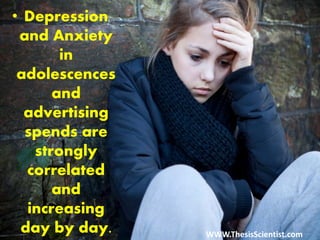 • Depression
and Anxiety
in
adolescences
and
advertising
spends are
strongly
correlated
and
increasing
day by day. WWW.ThesisScientist.com
 