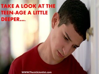 TAKE A LOOK AT THE
TEEN-AGE A LITTLE
DEEPER….
WWW.ThesisScientist.com
 