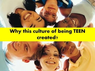 Why this culture of being TEEN
created?
 
