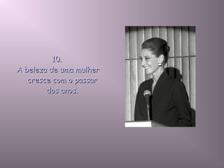 10.10.
A beleza de uma mulherA beleza de uma mulher
cresce com o passarcresce com o passar
dos anos.dos anos.
 