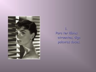1.1.
Para ter lábiosPara ter lábios
atraentesatraentes, diga, diga
palavras doces.palavras doces.
 