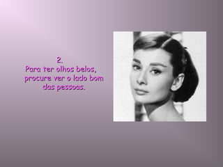 2.2.
Para ter olhos belos,Para ter olhos belos,
procure ver o lado bomprocure ver o lado bom
das pessoas.das pessoas.
 