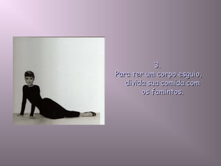 3.3.
Para ter um corpo esguio,Para ter um corpo esguio,
divida sua comida comdivida sua comida com
os famintos.os famintos.
 