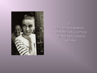 5.5.
Para ter boa postura,Para ter boa postura,
caminhe com a certezacaminhe com a certeza
de que nunca andaráde que nunca andará
sozinho.sozinho.
 