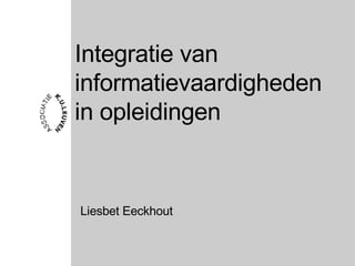 Integratie van informatievaardigheden in opleidingen Liesbet Eeckhout 