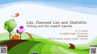 Lies, Damned Lies and Statistics:
History and the Impact Agenda
M. H. Beals
Loughborough University
@mhbeals
(ORCID: 0000-...